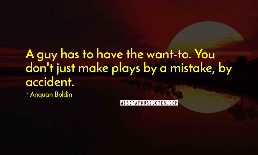 Anquan Boldin Quotes: A guy has to have the want-to. You don't just make plays by a mistake, by accident.