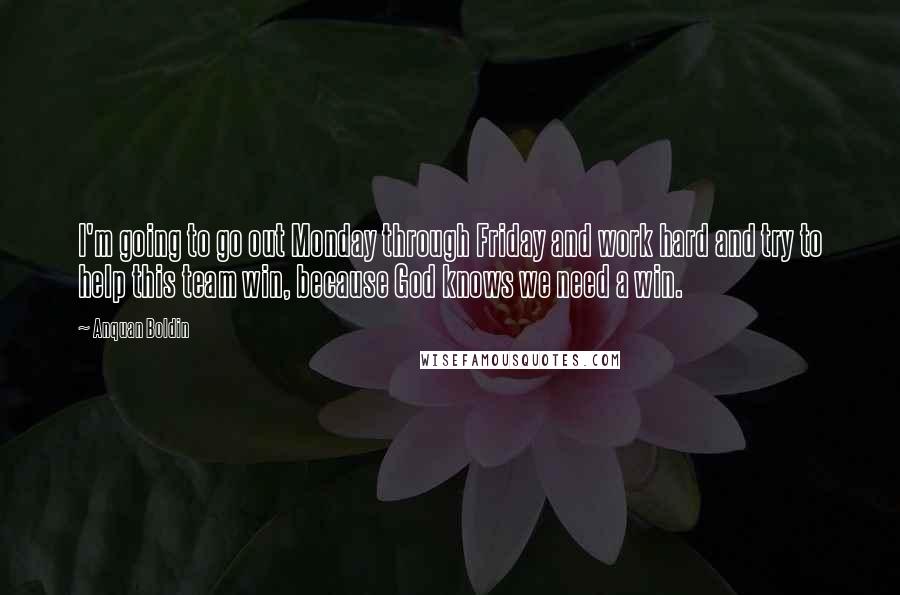 Anquan Boldin Quotes: I'm going to go out Monday through Friday and work hard and try to help this team win, because God knows we need a win.