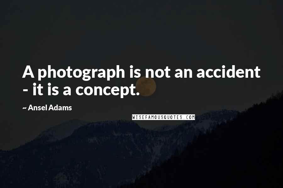 Ansel Adams Quotes: A photograph is not an accident - it is a concept.