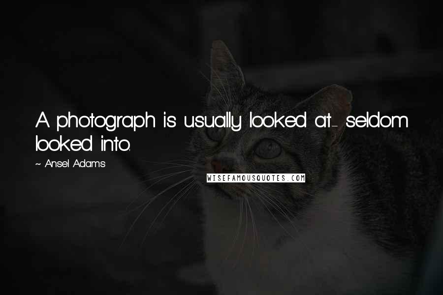 Ansel Adams Quotes: A photograph is usually looked at- seldom looked into.