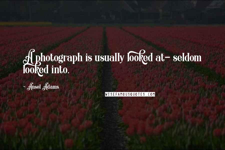 Ansel Adams Quotes: A photograph is usually looked at- seldom looked into.
