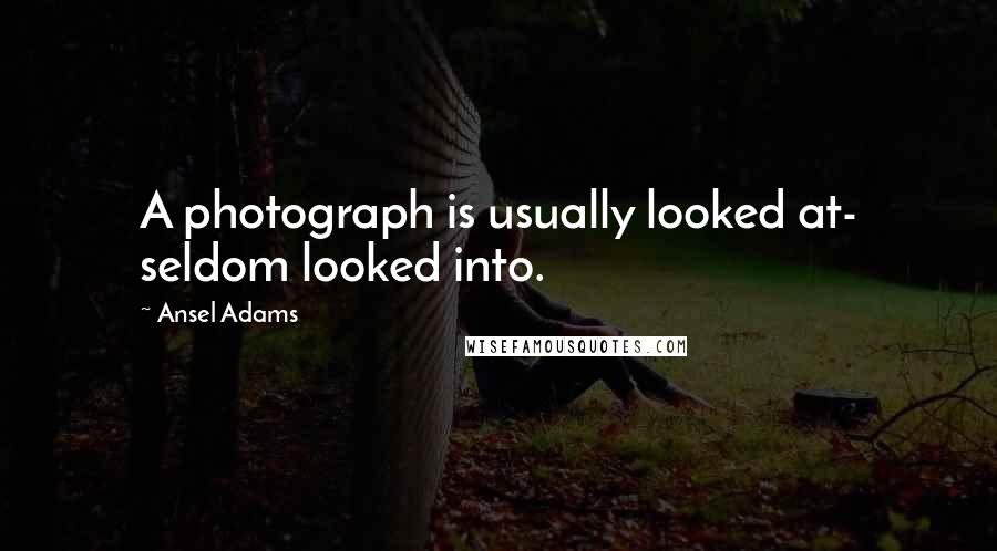 Ansel Adams Quotes: A photograph is usually looked at- seldom looked into.