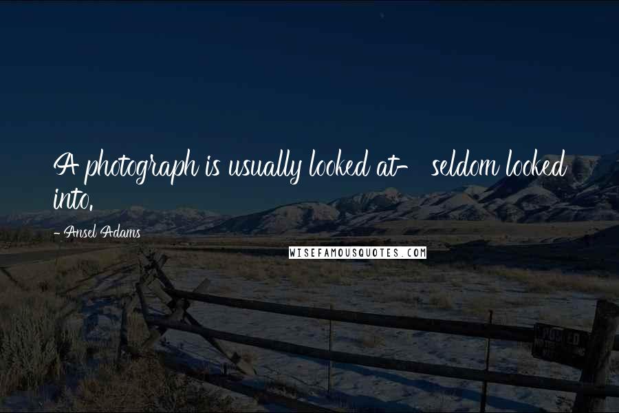 Ansel Adams Quotes: A photograph is usually looked at- seldom looked into.
