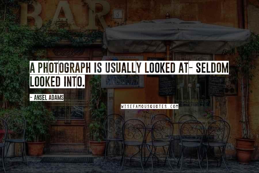 Ansel Adams Quotes: A photograph is usually looked at- seldom looked into.