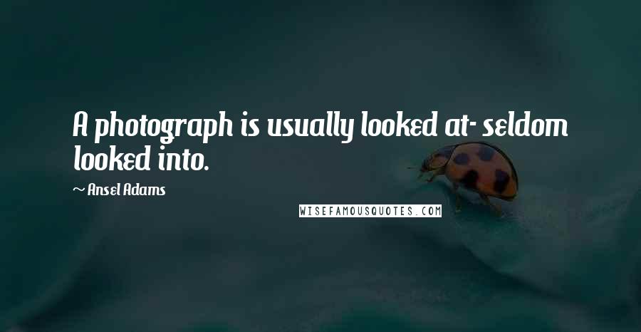 Ansel Adams Quotes: A photograph is usually looked at- seldom looked into.