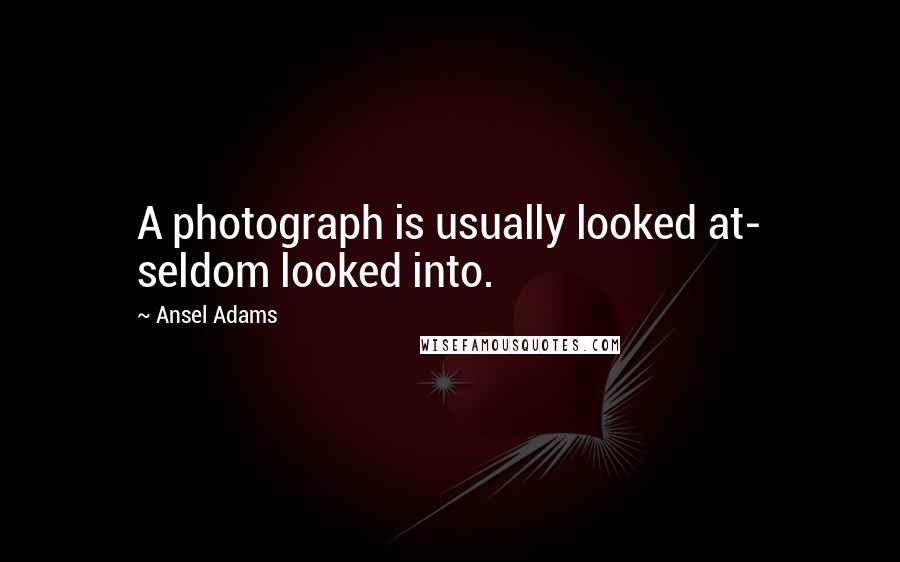 Ansel Adams Quotes: A photograph is usually looked at- seldom looked into.