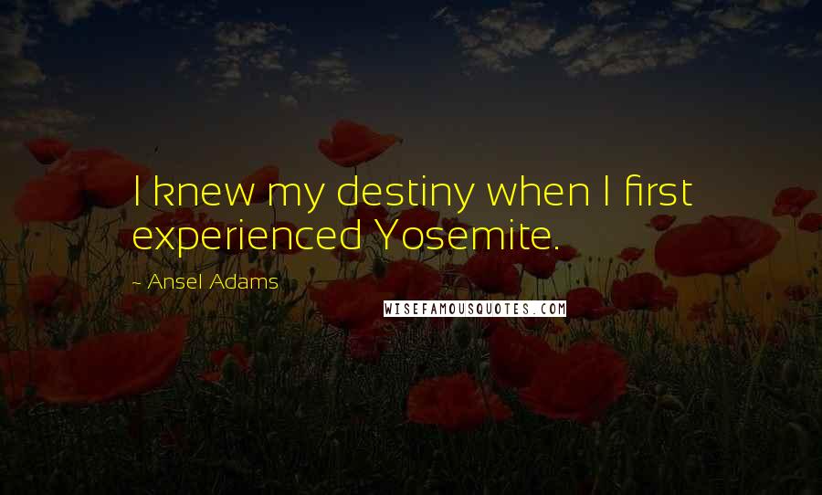 Ansel Adams Quotes: I knew my destiny when I first experienced Yosemite.