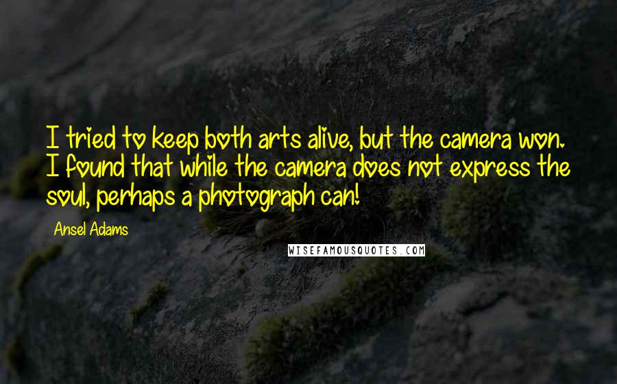 Ansel Adams Quotes: I tried to keep both arts alive, but the camera won. I found that while the camera does not express the soul, perhaps a photograph can!