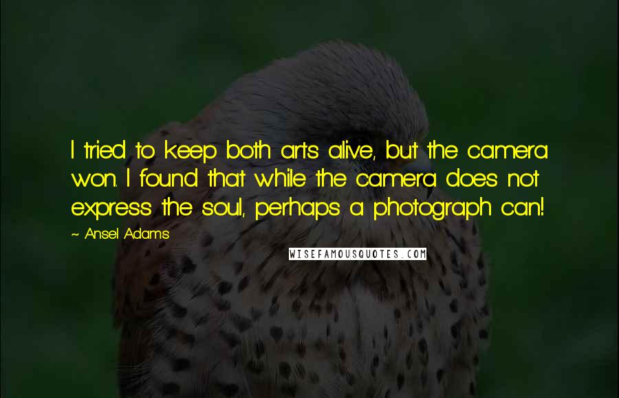 Ansel Adams Quotes: I tried to keep both arts alive, but the camera won. I found that while the camera does not express the soul, perhaps a photograph can!