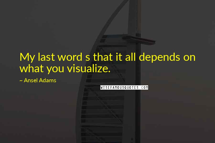 Ansel Adams Quotes: My last word s that it all depends on what you visualize.