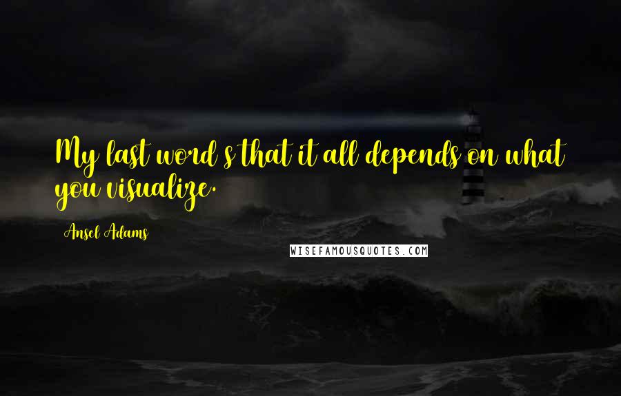 Ansel Adams Quotes: My last word s that it all depends on what you visualize.