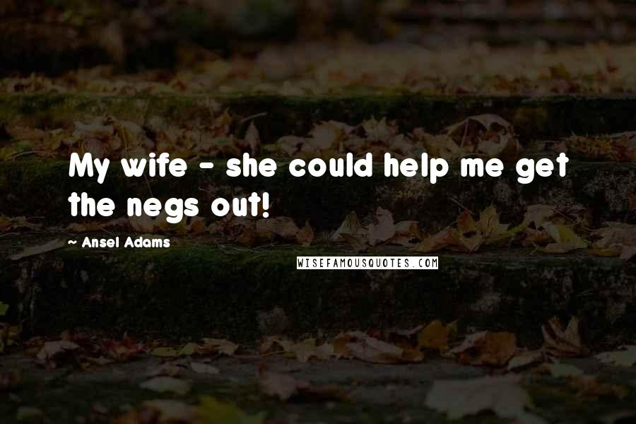 Ansel Adams Quotes: My wife - she could help me get the negs out!