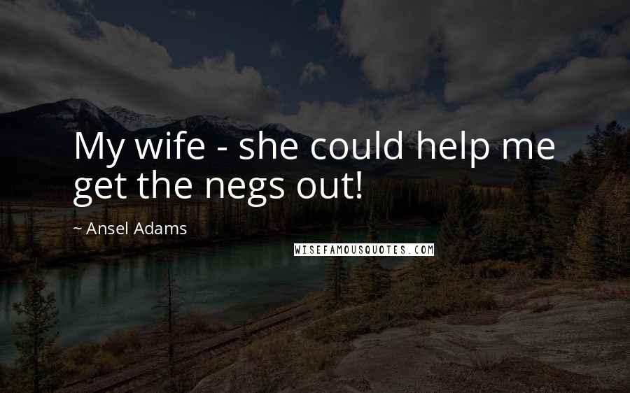 Ansel Adams Quotes: My wife - she could help me get the negs out!