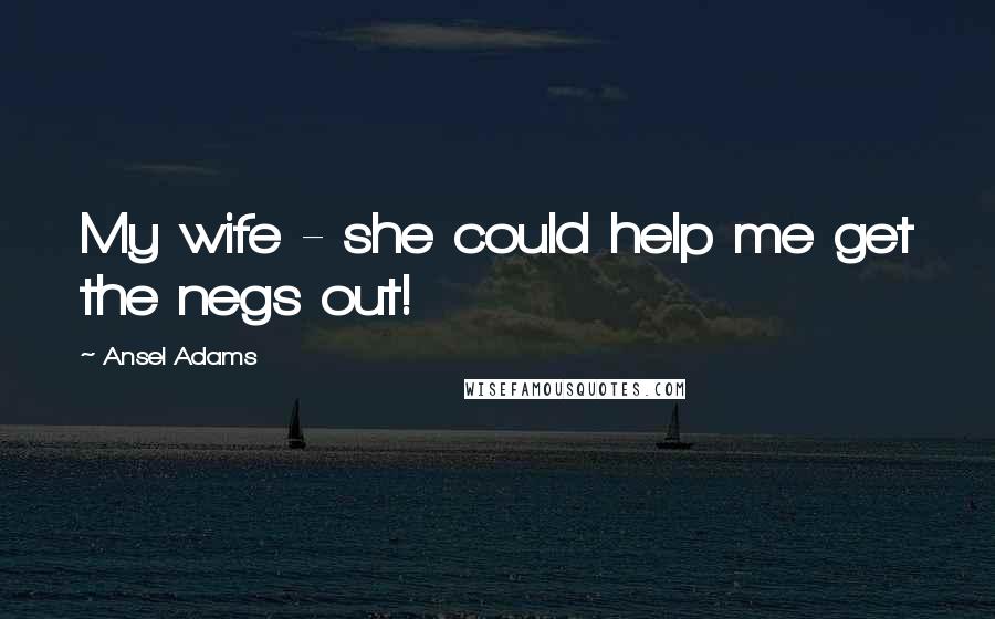 Ansel Adams Quotes: My wife - she could help me get the negs out!