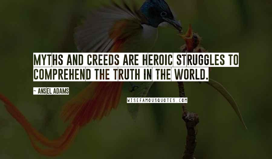 Ansel Adams Quotes: Myths and creeds are heroic struggles to comprehend the truth in the world.