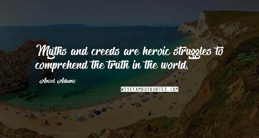 Ansel Adams Quotes: Myths and creeds are heroic struggles to comprehend the truth in the world.