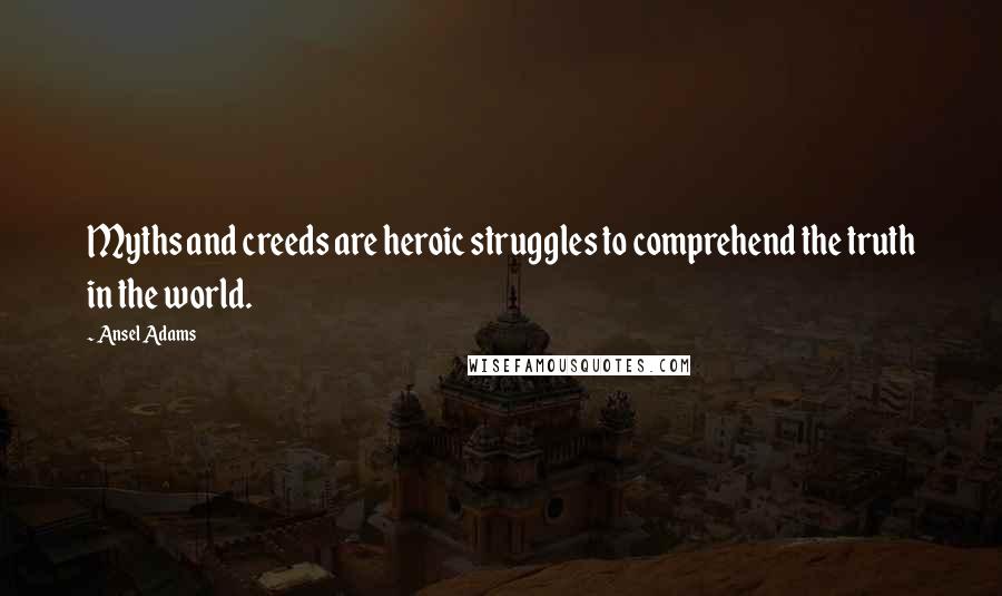 Ansel Adams Quotes: Myths and creeds are heroic struggles to comprehend the truth in the world.