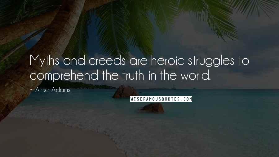 Ansel Adams Quotes: Myths and creeds are heroic struggles to comprehend the truth in the world.