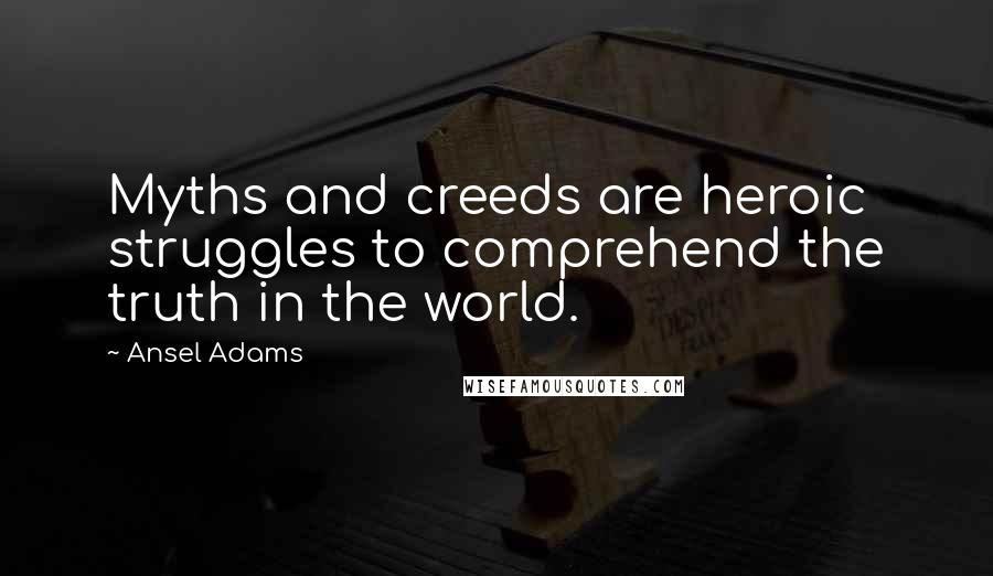 Ansel Adams Quotes: Myths and creeds are heroic struggles to comprehend the truth in the world.