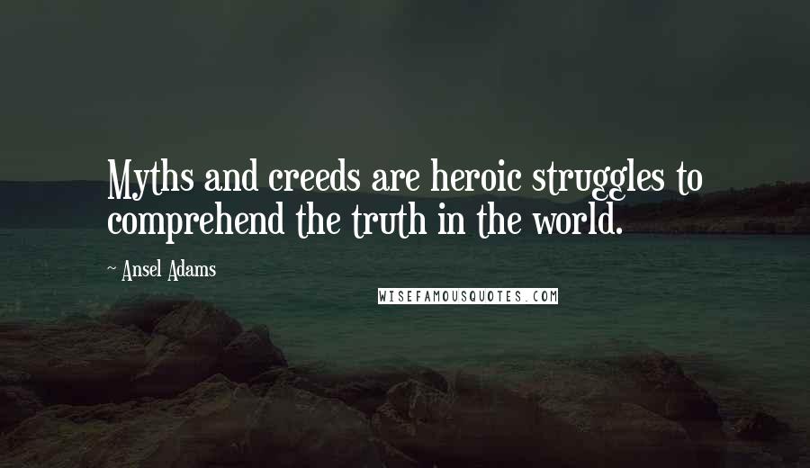 Ansel Adams Quotes: Myths and creeds are heroic struggles to comprehend the truth in the world.