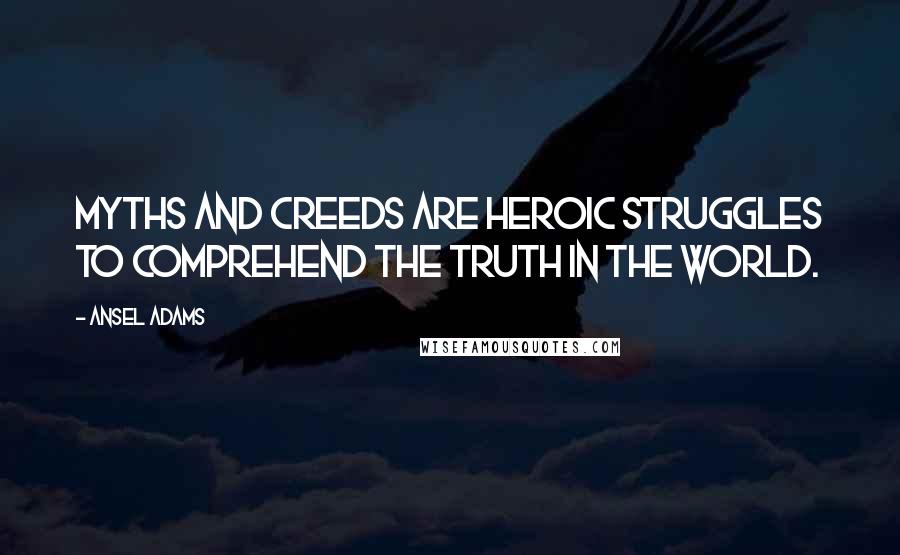 Ansel Adams Quotes: Myths and creeds are heroic struggles to comprehend the truth in the world.