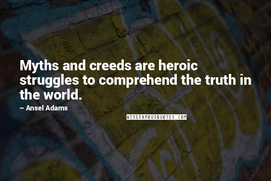 Ansel Adams Quotes: Myths and creeds are heroic struggles to comprehend the truth in the world.