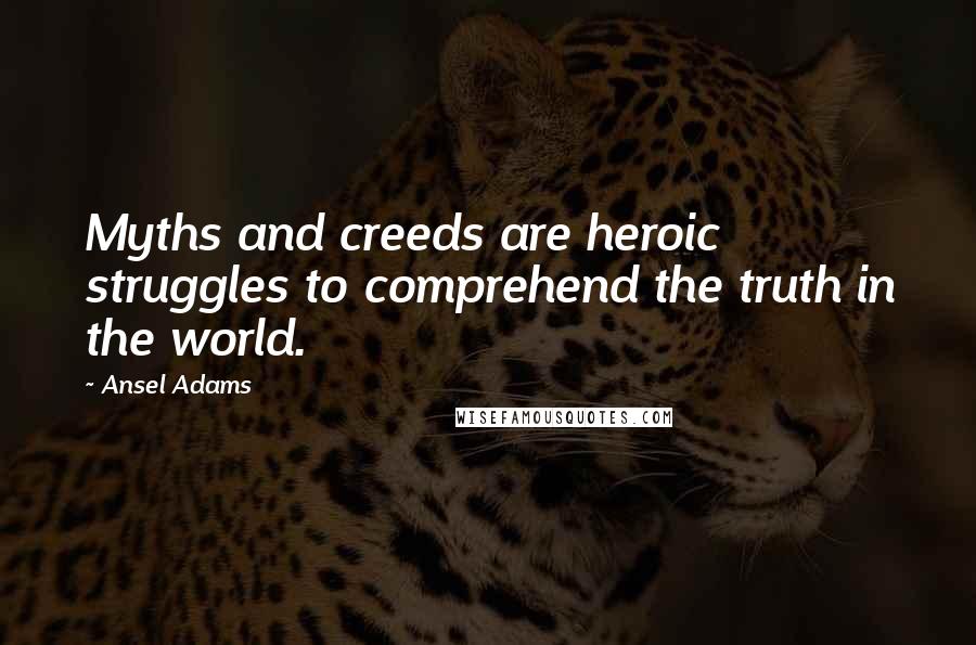 Ansel Adams Quotes: Myths and creeds are heroic struggles to comprehend the truth in the world.