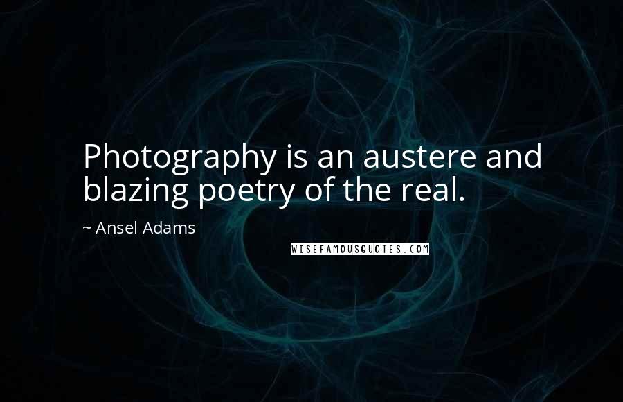 Ansel Adams Quotes: Photography is an austere and blazing poetry of the real.