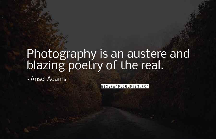 Ansel Adams Quotes: Photography is an austere and blazing poetry of the real.
