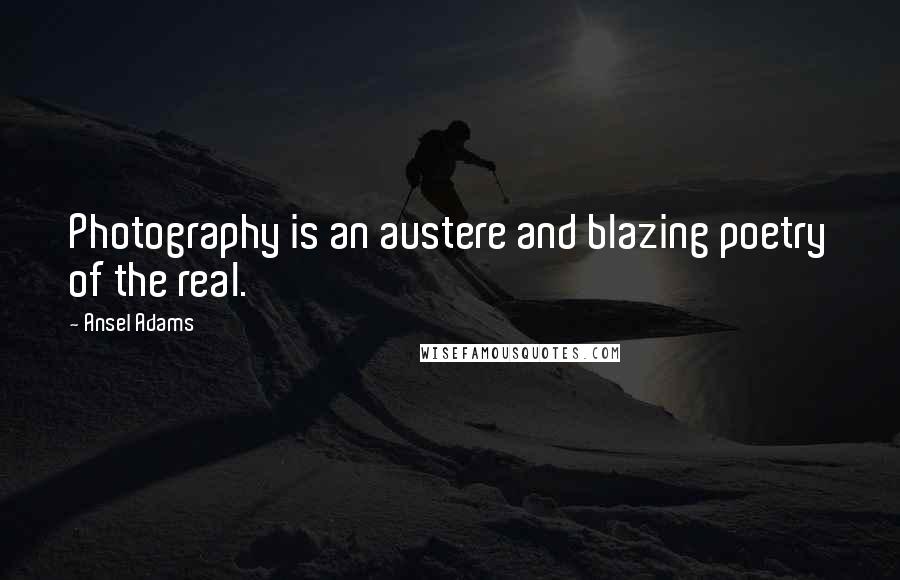 Ansel Adams Quotes: Photography is an austere and blazing poetry of the real.