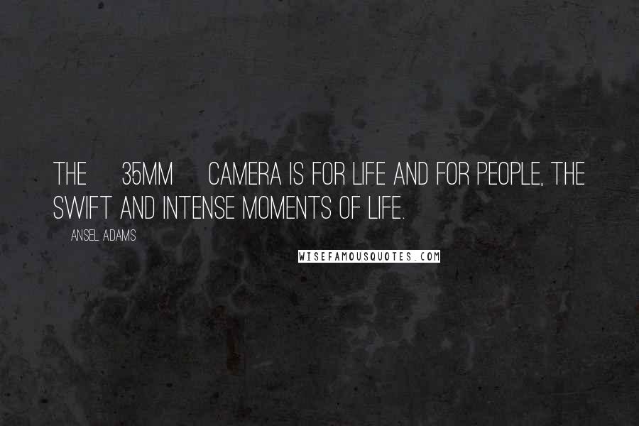 Ansel Adams Quotes: The [35mm] camera is for life and for people, the swift and intense moments of life.