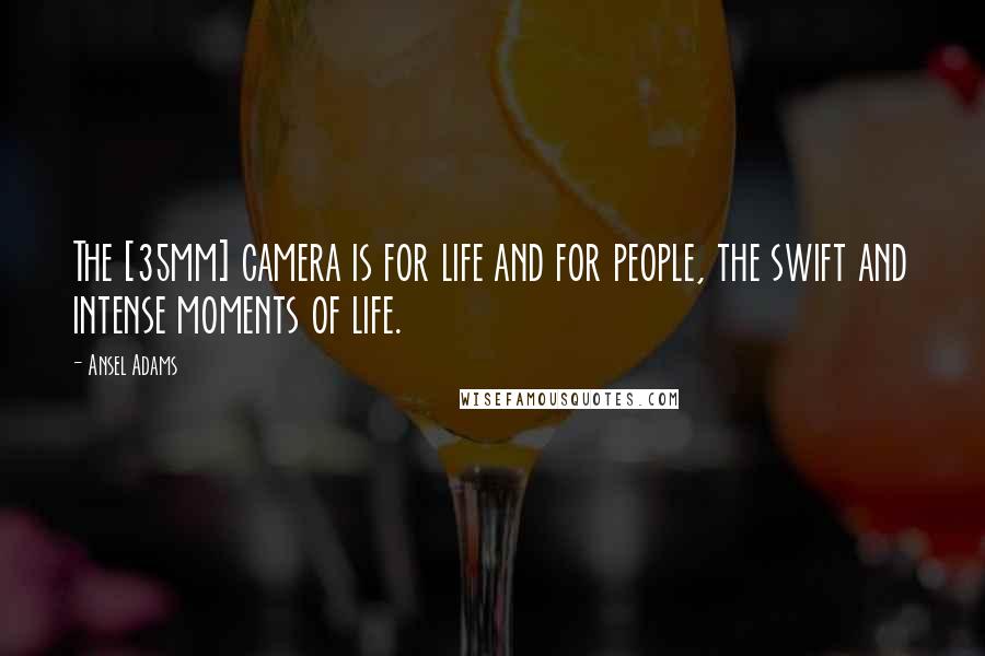 Ansel Adams Quotes: The [35mm] camera is for life and for people, the swift and intense moments of life.