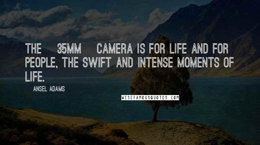 Ansel Adams Quotes: The [35mm] camera is for life and for people, the swift and intense moments of life.