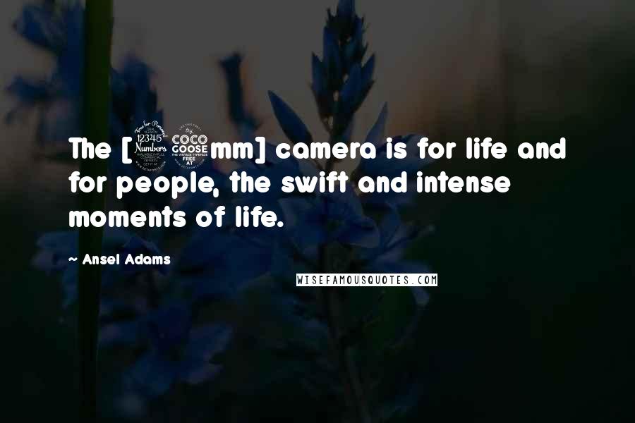 Ansel Adams Quotes: The [35mm] camera is for life and for people, the swift and intense moments of life.