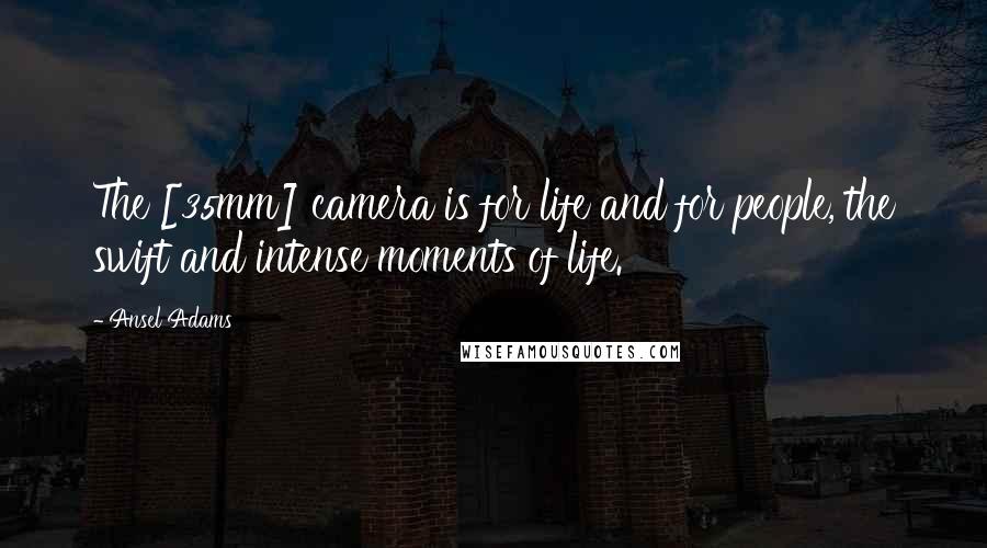 Ansel Adams Quotes: The [35mm] camera is for life and for people, the swift and intense moments of life.