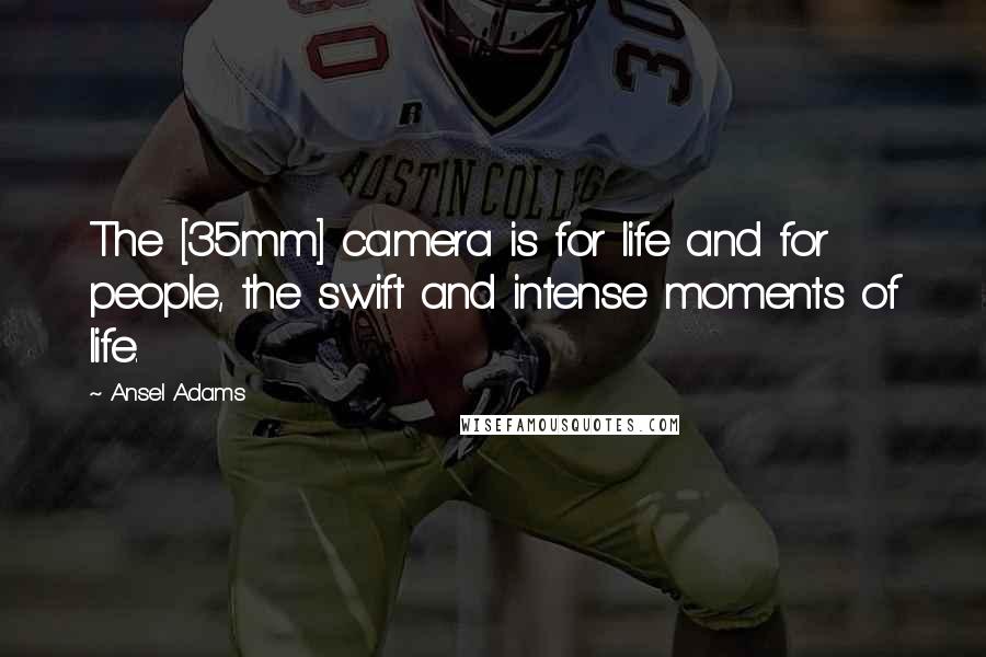 Ansel Adams Quotes: The [35mm] camera is for life and for people, the swift and intense moments of life.