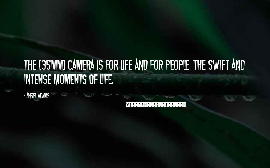 Ansel Adams Quotes: The [35mm] camera is for life and for people, the swift and intense moments of life.