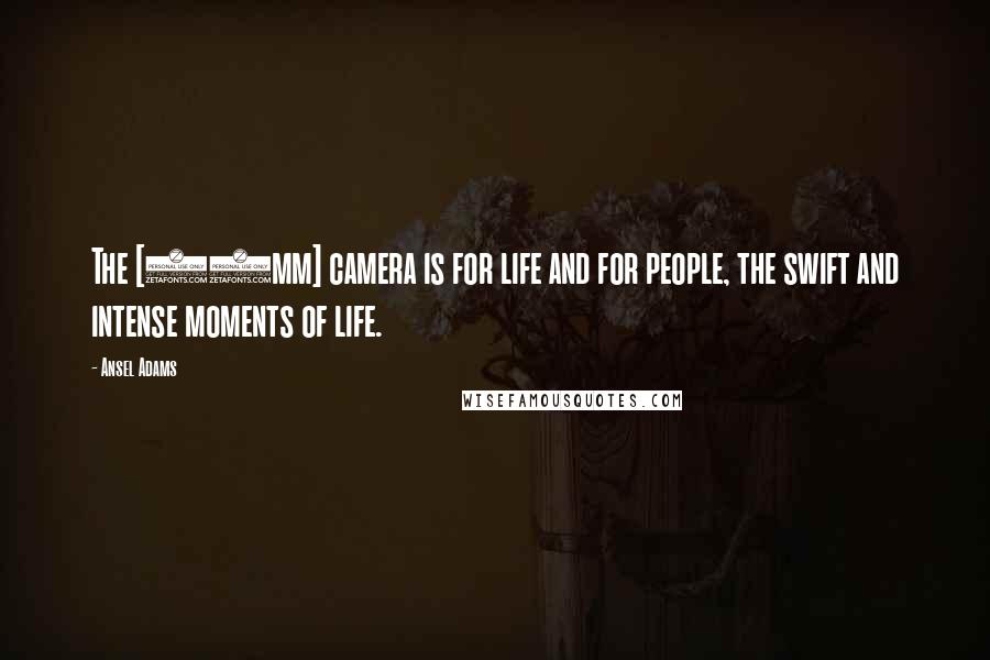 Ansel Adams Quotes: The [35mm] camera is for life and for people, the swift and intense moments of life.