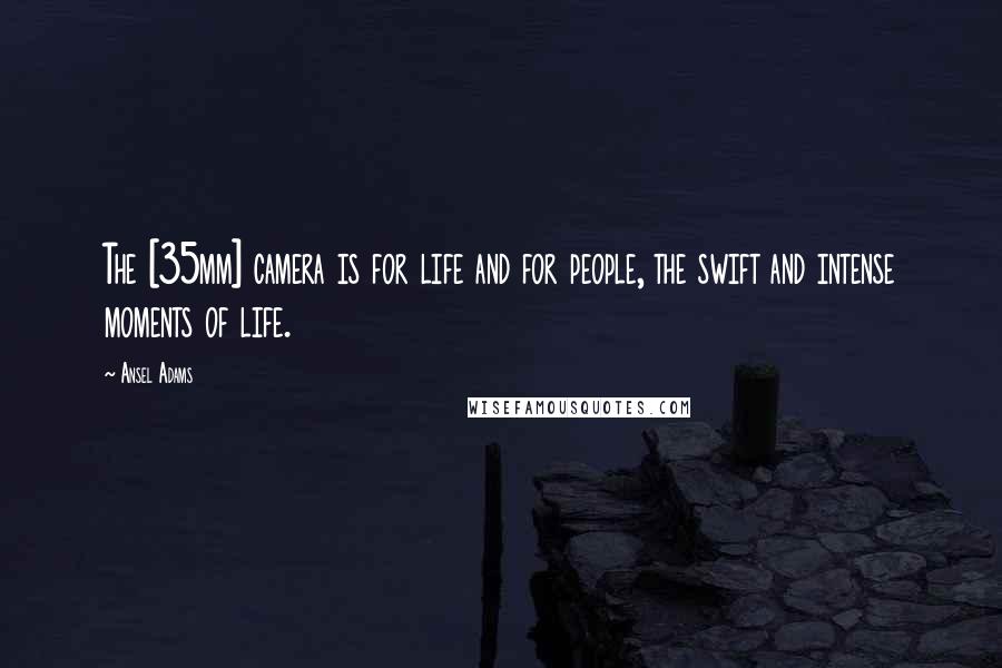 Ansel Adams Quotes: The [35mm] camera is for life and for people, the swift and intense moments of life.