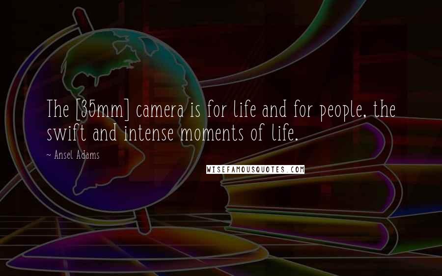 Ansel Adams Quotes: The [35mm] camera is for life and for people, the swift and intense moments of life.