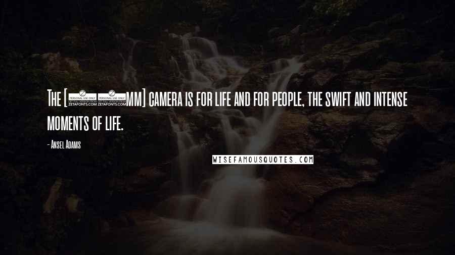 Ansel Adams Quotes: The [35mm] camera is for life and for people, the swift and intense moments of life.