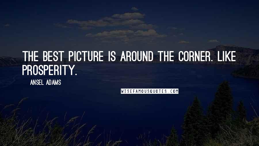 Ansel Adams Quotes: The best picture is around the corner. Like prosperity.