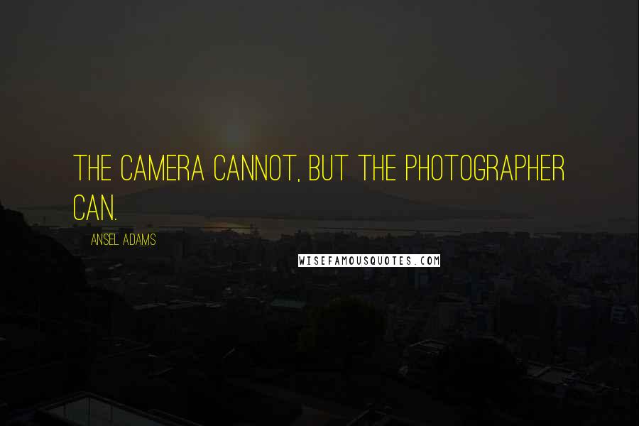 Ansel Adams Quotes: The camera cannot, but the photographer can.