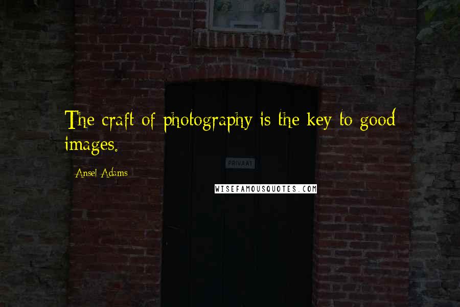 Ansel Adams Quotes: The craft of photography is the key to good images.