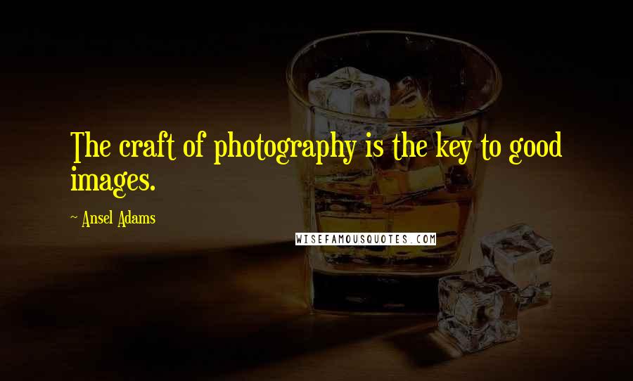 Ansel Adams Quotes: The craft of photography is the key to good images.