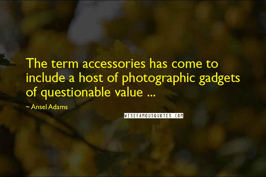 Ansel Adams Quotes: The term accessories has come to include a host of photographic gadgets of questionable value ...