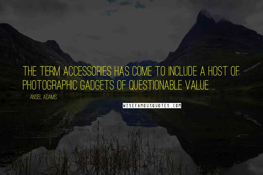 Ansel Adams Quotes: The term accessories has come to include a host of photographic gadgets of questionable value ...
