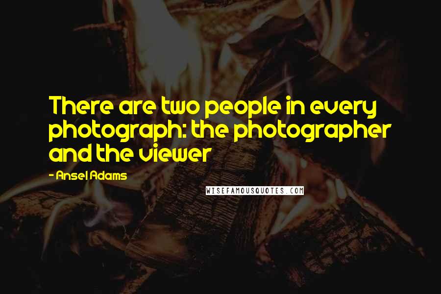 Ansel Adams Quotes: There are two people in every photograph: the photographer and the viewer