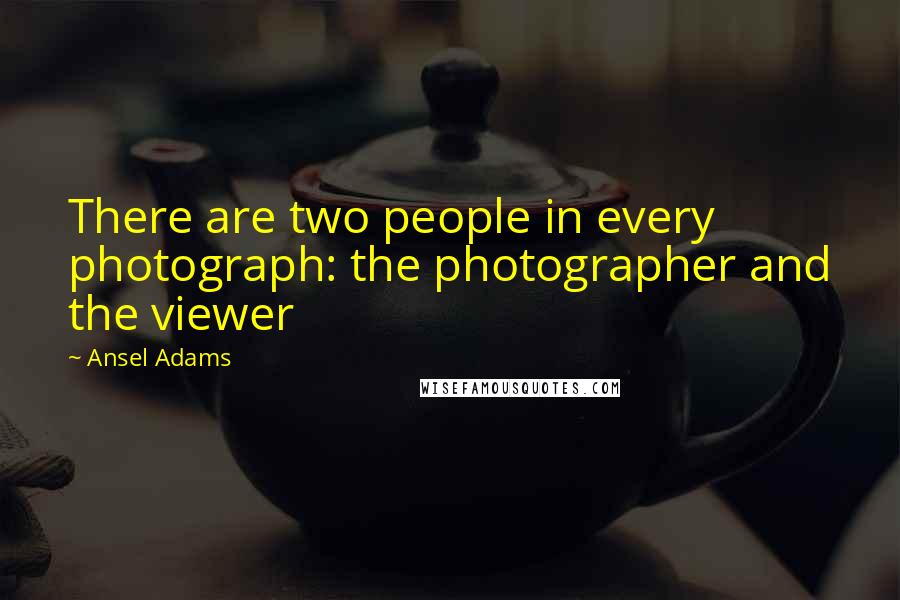 Ansel Adams Quotes: There are two people in every photograph: the photographer and the viewer
