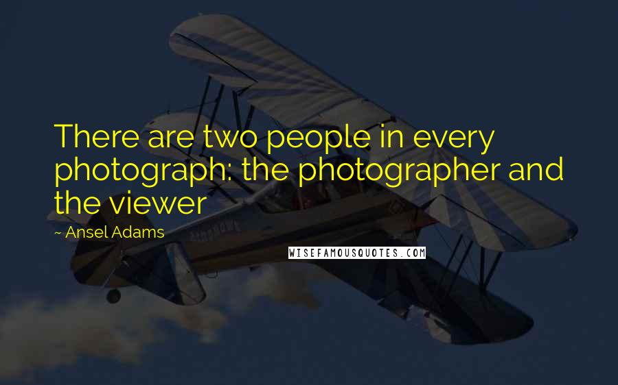 Ansel Adams Quotes: There are two people in every photograph: the photographer and the viewer